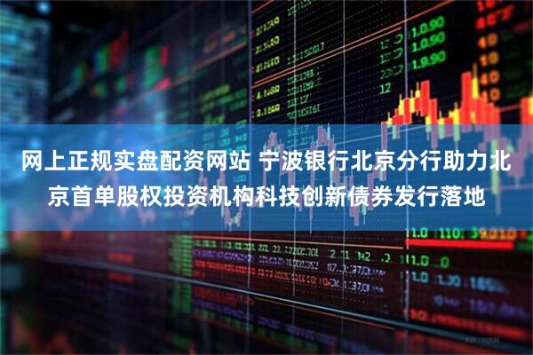 网上正规实盘配资网站 宁波银行北京分行助力北京首单股权投资机构科技创新债券发行落地