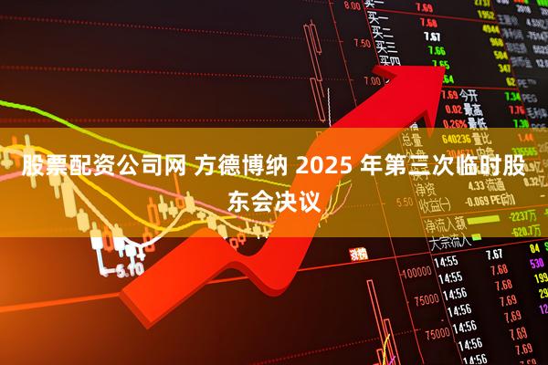 股票配资公司网 方德博纳 2025 年第三次临时股东会决议