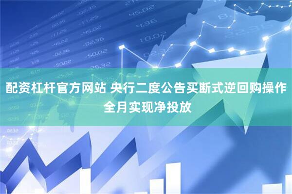 配资杠杆官方网站 央行二度公告买断式逆回购操作 全月实现净投放