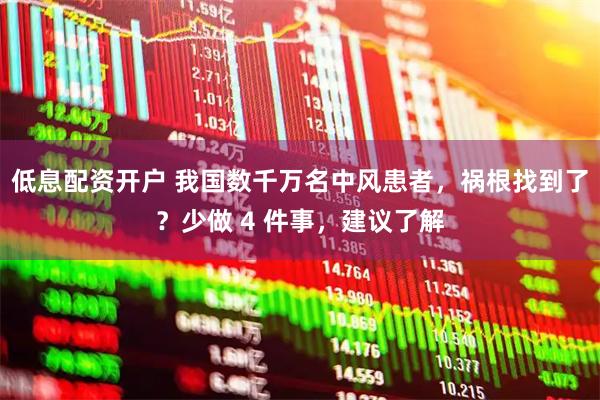 低息配资开户 我国数千万名中风患者，祸根找到了？少做 4 件事，建议了解