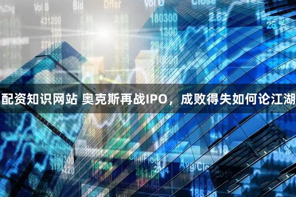 配资知识网站 奥克斯再战IPO，成败得失如何论江湖