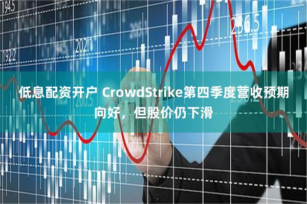 低息配资开户 CrowdStrike第四季度营收预期向好,但股价仍下滑