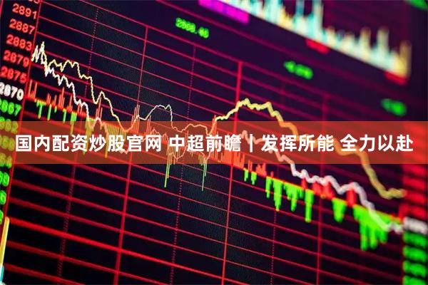 国内配资炒股官网 中超前瞻｜发挥所能 全力以赴