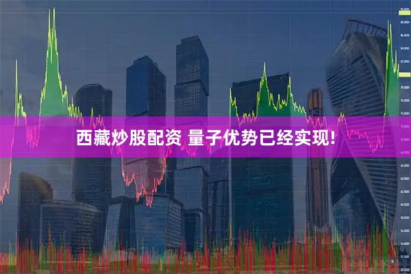 西藏炒股配资 量子优势已经实现!